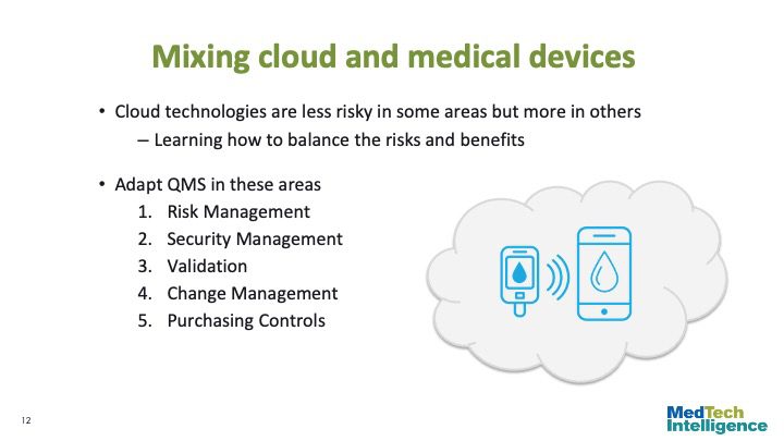 

Mixing cloud and medical devices
Cloud technologies are less risky in some areas but more in others
– Learning how to balance the risks and benefits

Adapt QMS in these areas
Risk Management
Security Management
Validation
Change Management
Purchasing Controls
