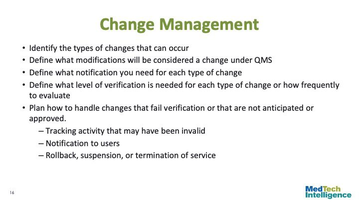 

Change Management
Identify the types of changes that can occur
Define what modifications will be considered a change under QMS
Define what notification you need for each type of change
Define what level of verification is needed for each type of change or how frequently to evaluate
Plan how to handle changes that fail verification or that are not anticipated or approved.
Tracking activity that may have been invalid
Notification to users
Rollback, suspension, or termination of service
