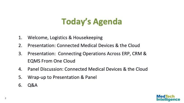Today’s Agenda
Welcome, Logistics & Housekeeping
Presentation: Connected Medical Devices & the Cloud
Presentation: Connecting Operations Across ERP, CRM & EQMS From One Cloud
Panel Discussion: Connected Medical Devices & the Cloud
Wrap-up to Presentation & Panel
Q&A
