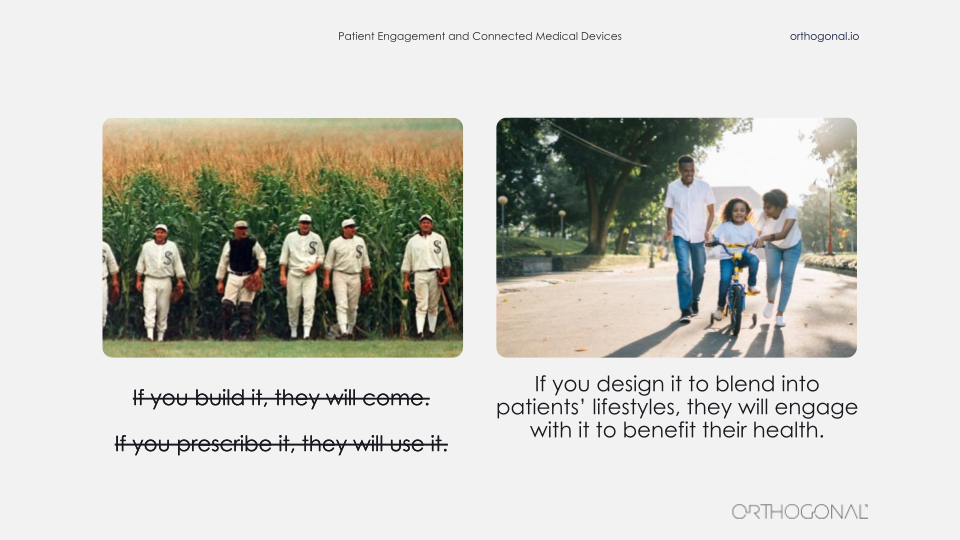 An image of the movie “Field of dreams '' with the famous line “If you build it, they will come” crossed out. Next to it, a picture of a developing and happy family with the following line “If you design it to blend into patients' lifestyles, they will engage with it to benefit their health”.
